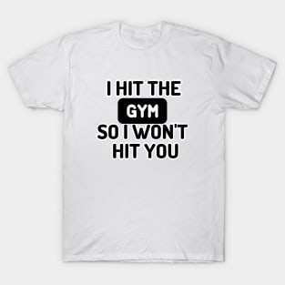 I HIT THE GYM SO I WONT HIT YOU T-Shirt